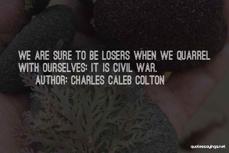 Charles Caleb Colton Quotes: We Are Sure To Be Losers When We Quarrel With Ourselves; It Is Civil War.