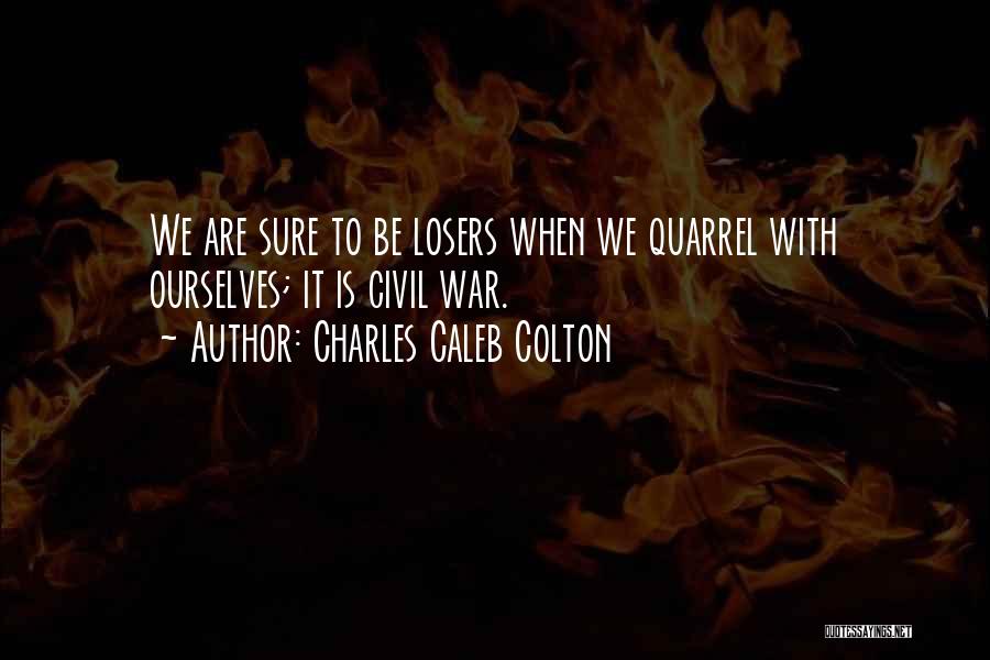 Charles Caleb Colton Quotes: We Are Sure To Be Losers When We Quarrel With Ourselves; It Is Civil War.