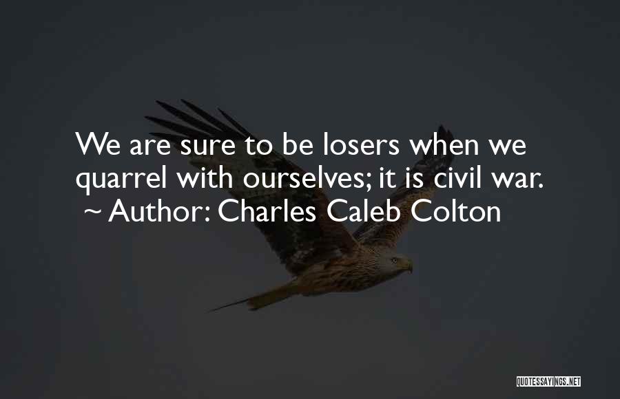 Charles Caleb Colton Quotes: We Are Sure To Be Losers When We Quarrel With Ourselves; It Is Civil War.