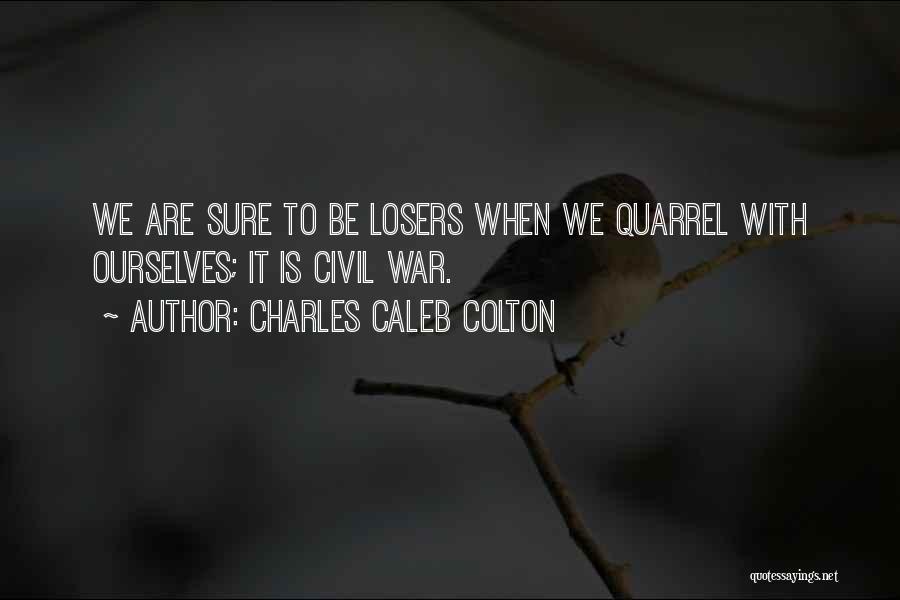 Charles Caleb Colton Quotes: We Are Sure To Be Losers When We Quarrel With Ourselves; It Is Civil War.