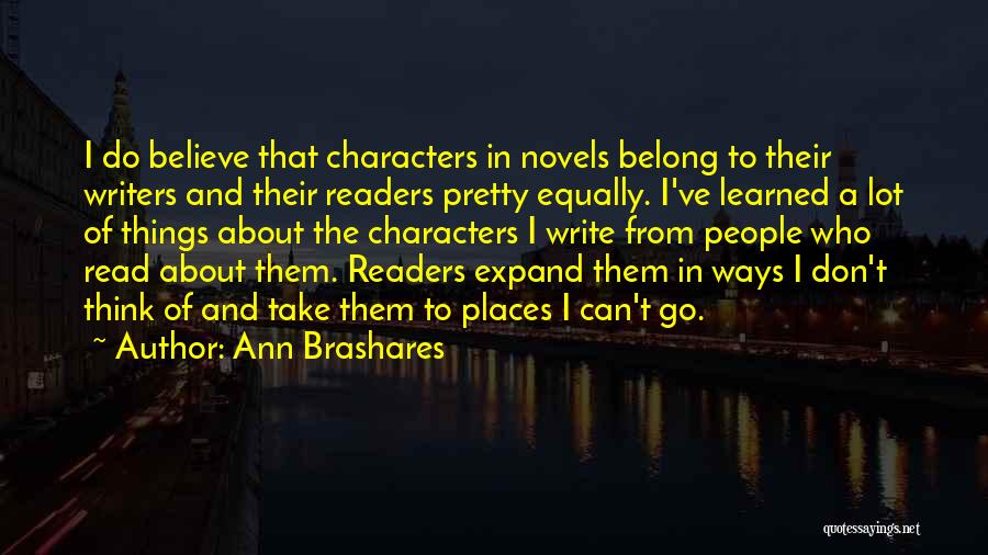 Ann Brashares Quotes: I Do Believe That Characters In Novels Belong To Their Writers And Their Readers Pretty Equally. I've Learned A Lot