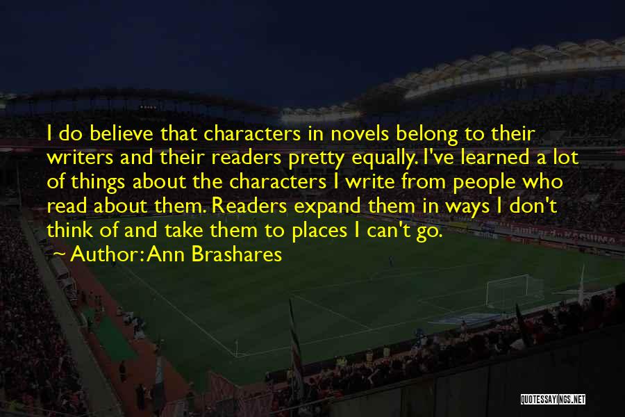 Ann Brashares Quotes: I Do Believe That Characters In Novels Belong To Their Writers And Their Readers Pretty Equally. I've Learned A Lot