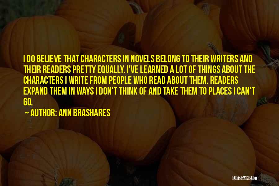 Ann Brashares Quotes: I Do Believe That Characters In Novels Belong To Their Writers And Their Readers Pretty Equally. I've Learned A Lot