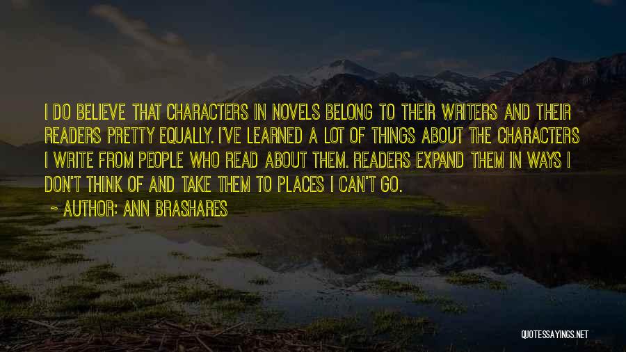 Ann Brashares Quotes: I Do Believe That Characters In Novels Belong To Their Writers And Their Readers Pretty Equally. I've Learned A Lot