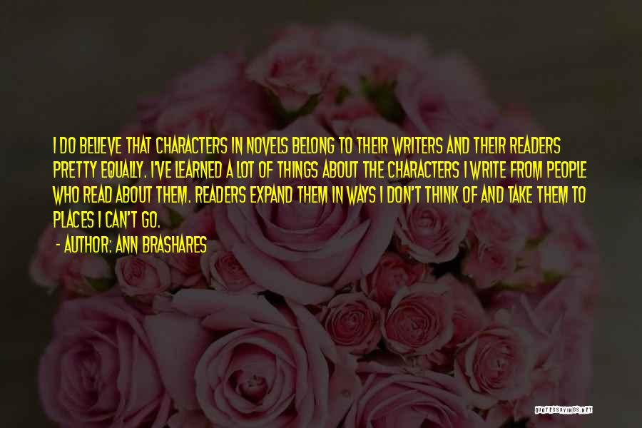 Ann Brashares Quotes: I Do Believe That Characters In Novels Belong To Their Writers And Their Readers Pretty Equally. I've Learned A Lot