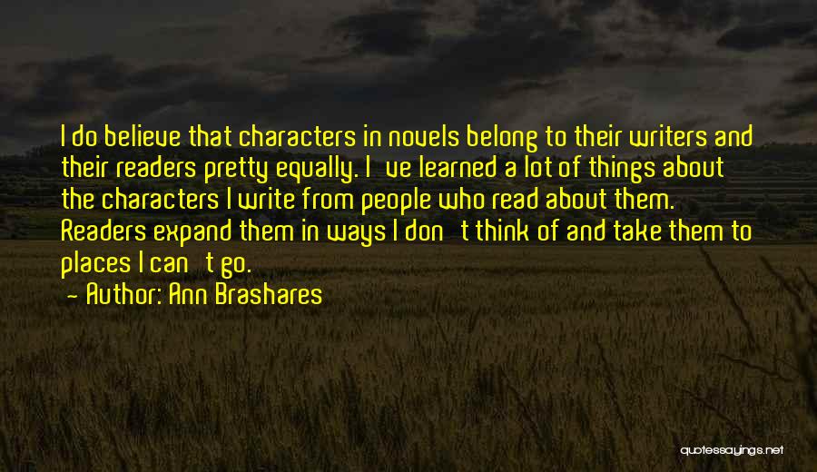 Ann Brashares Quotes: I Do Believe That Characters In Novels Belong To Their Writers And Their Readers Pretty Equally. I've Learned A Lot