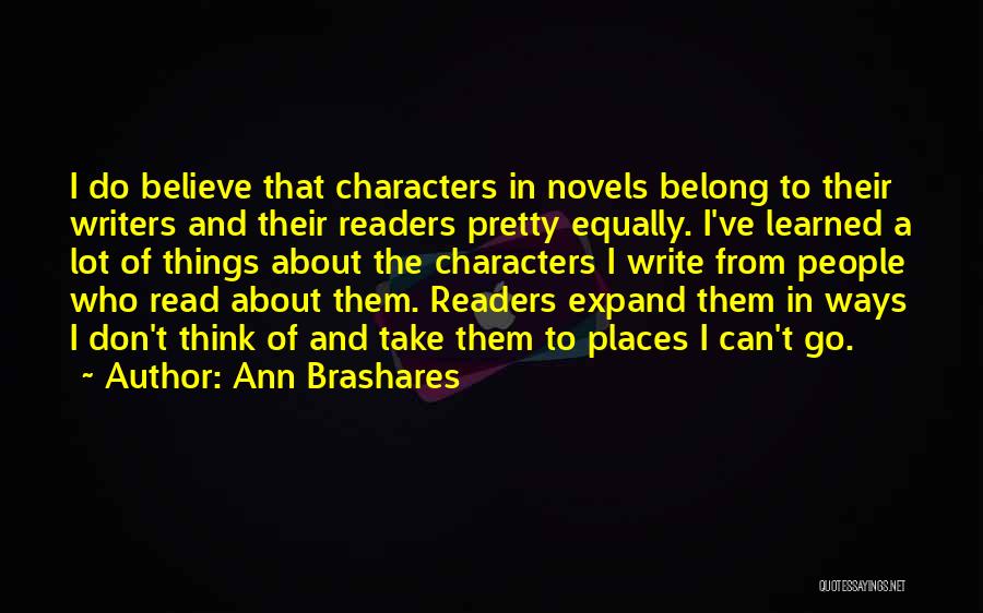 Ann Brashares Quotes: I Do Believe That Characters In Novels Belong To Their Writers And Their Readers Pretty Equally. I've Learned A Lot