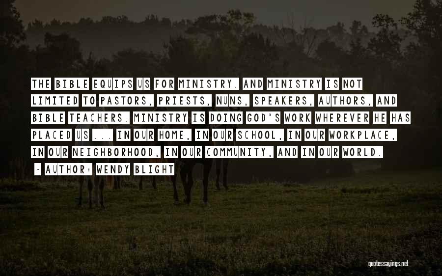 Wendy Blight Quotes: The Bible Equips Us For Ministry. And Ministry Is Not Limited To Pastors, Priests, Nuns, Speakers, Authors, And Bible Teachers.