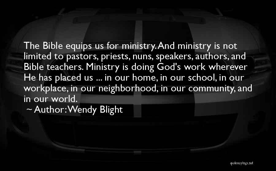 Wendy Blight Quotes: The Bible Equips Us For Ministry. And Ministry Is Not Limited To Pastors, Priests, Nuns, Speakers, Authors, And Bible Teachers.