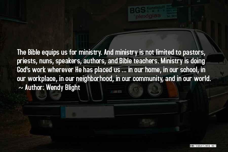 Wendy Blight Quotes: The Bible Equips Us For Ministry. And Ministry Is Not Limited To Pastors, Priests, Nuns, Speakers, Authors, And Bible Teachers.
