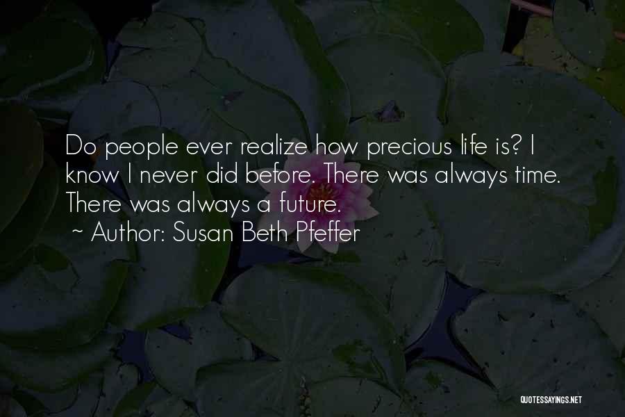 Susan Beth Pfeffer Quotes: Do People Ever Realize How Precious Life Is? I Know I Never Did Before. There Was Always Time. There Was