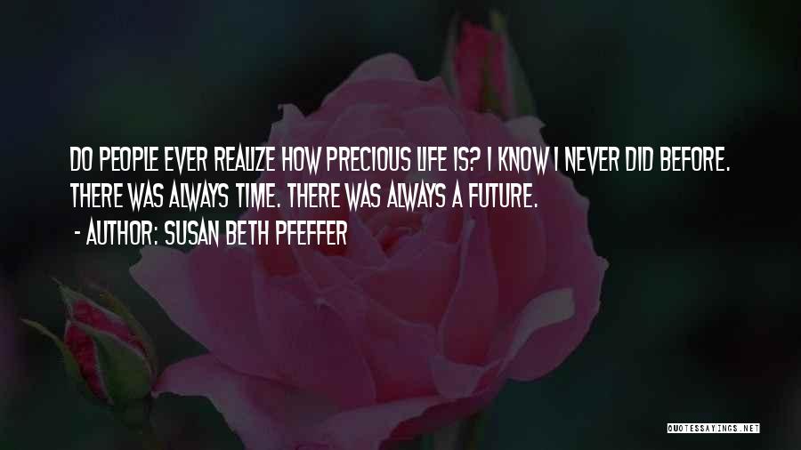 Susan Beth Pfeffer Quotes: Do People Ever Realize How Precious Life Is? I Know I Never Did Before. There Was Always Time. There Was