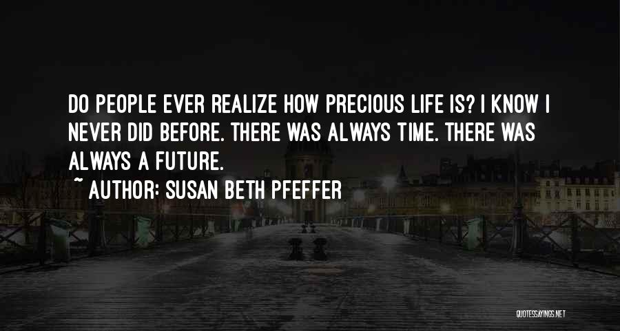 Susan Beth Pfeffer Quotes: Do People Ever Realize How Precious Life Is? I Know I Never Did Before. There Was Always Time. There Was