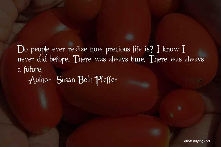 Susan Beth Pfeffer Quotes: Do People Ever Realize How Precious Life Is? I Know I Never Did Before. There Was Always Time. There Was