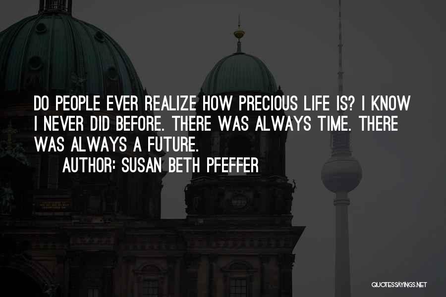 Susan Beth Pfeffer Quotes: Do People Ever Realize How Precious Life Is? I Know I Never Did Before. There Was Always Time. There Was
