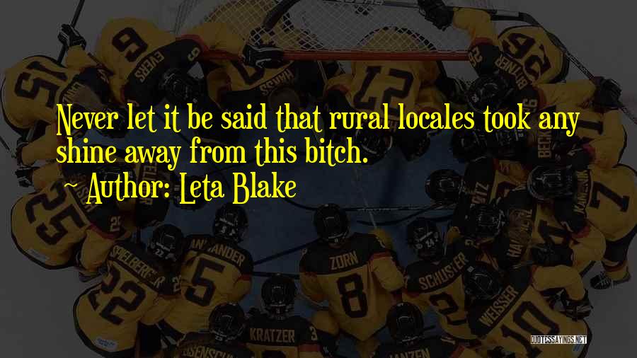 Leta Blake Quotes: Never Let It Be Said That Rural Locales Took Any Shine Away From This Bitch.