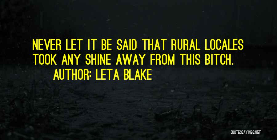 Leta Blake Quotes: Never Let It Be Said That Rural Locales Took Any Shine Away From This Bitch.