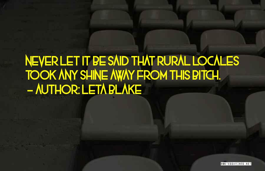 Leta Blake Quotes: Never Let It Be Said That Rural Locales Took Any Shine Away From This Bitch.