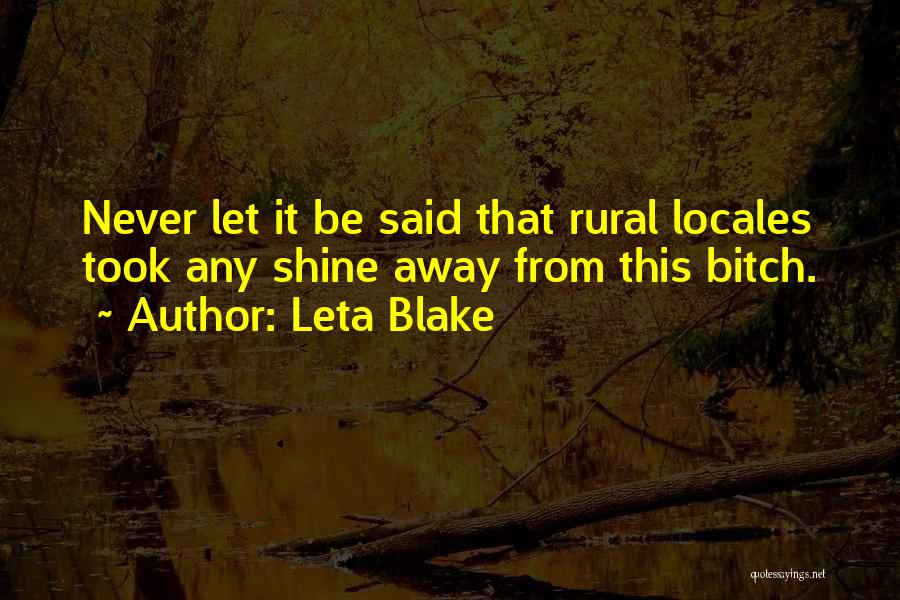 Leta Blake Quotes: Never Let It Be Said That Rural Locales Took Any Shine Away From This Bitch.
