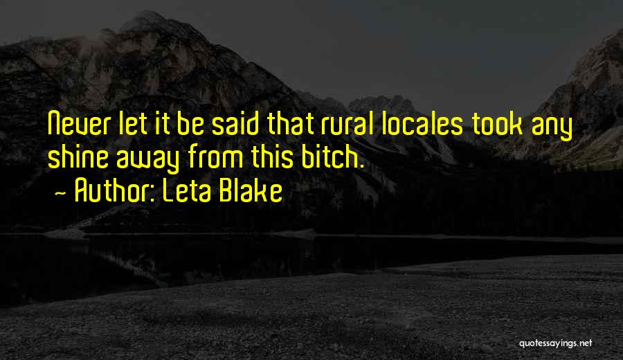 Leta Blake Quotes: Never Let It Be Said That Rural Locales Took Any Shine Away From This Bitch.