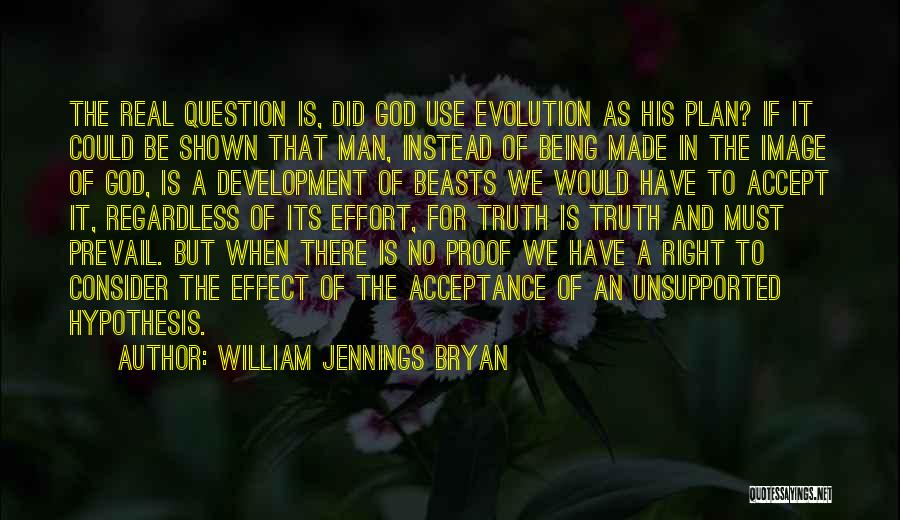 William Jennings Bryan Quotes: The Real Question Is, Did God Use Evolution As His Plan? If It Could Be Shown That Man, Instead Of