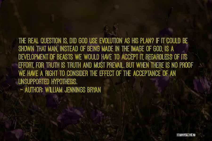 William Jennings Bryan Quotes: The Real Question Is, Did God Use Evolution As His Plan? If It Could Be Shown That Man, Instead Of