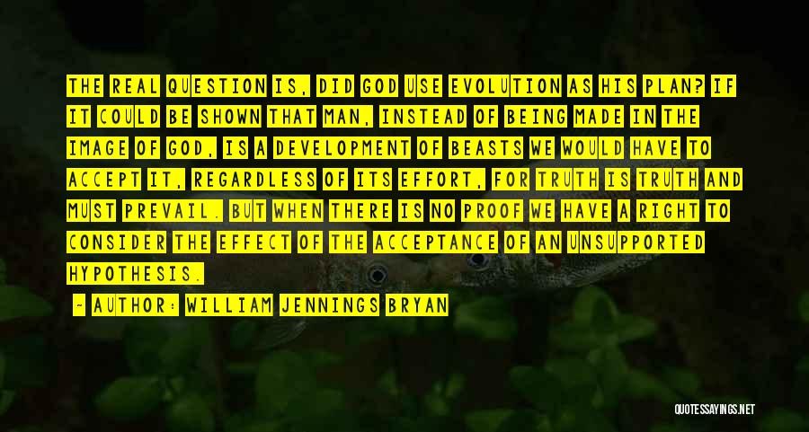 William Jennings Bryan Quotes: The Real Question Is, Did God Use Evolution As His Plan? If It Could Be Shown That Man, Instead Of