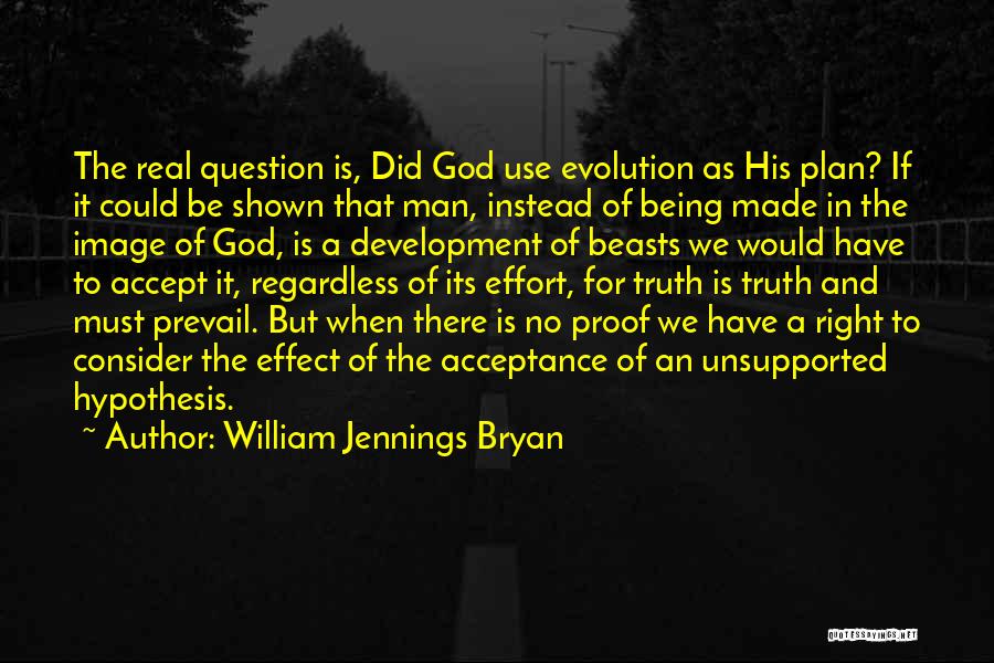 William Jennings Bryan Quotes: The Real Question Is, Did God Use Evolution As His Plan? If It Could Be Shown That Man, Instead Of