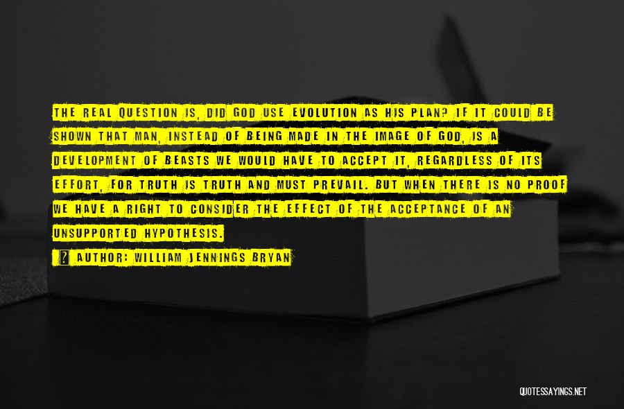 William Jennings Bryan Quotes: The Real Question Is, Did God Use Evolution As His Plan? If It Could Be Shown That Man, Instead Of