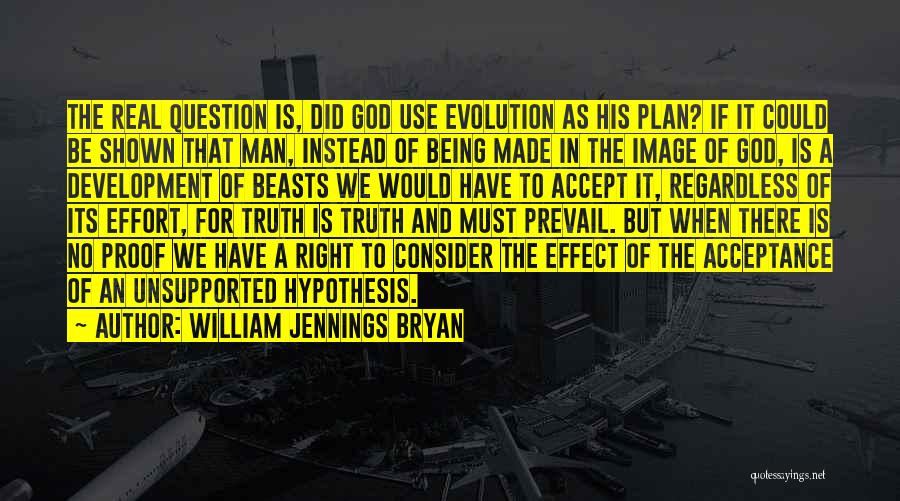 William Jennings Bryan Quotes: The Real Question Is, Did God Use Evolution As His Plan? If It Could Be Shown That Man, Instead Of