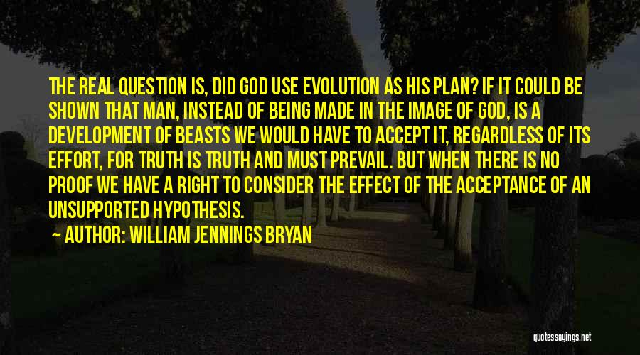 William Jennings Bryan Quotes: The Real Question Is, Did God Use Evolution As His Plan? If It Could Be Shown That Man, Instead Of