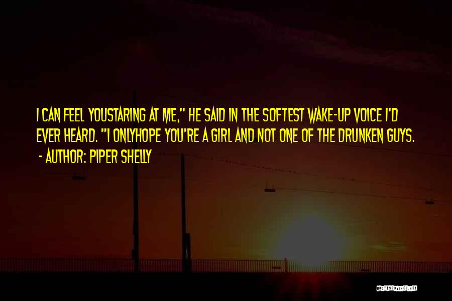 Piper Shelly Quotes: I Can Feel Youstaring At Me, He Said In The Softest Wake-up Voice I'd Ever Heard. I Onlyhope You're A