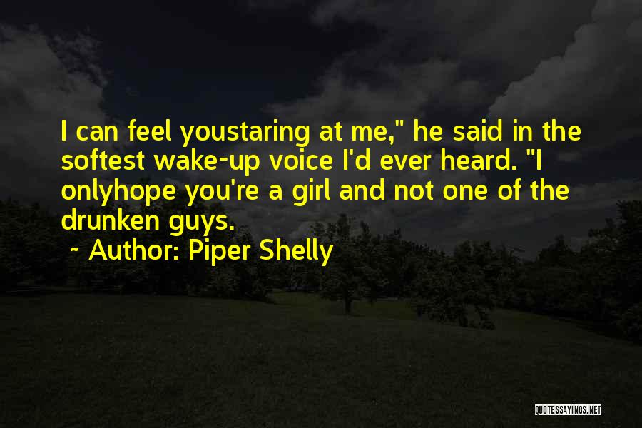 Piper Shelly Quotes: I Can Feel Youstaring At Me, He Said In The Softest Wake-up Voice I'd Ever Heard. I Onlyhope You're A