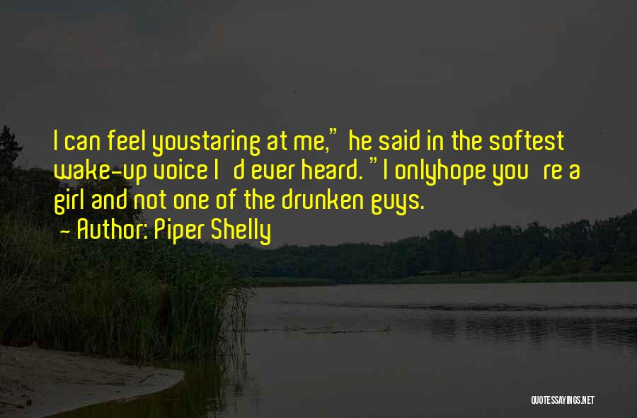 Piper Shelly Quotes: I Can Feel Youstaring At Me, He Said In The Softest Wake-up Voice I'd Ever Heard. I Onlyhope You're A