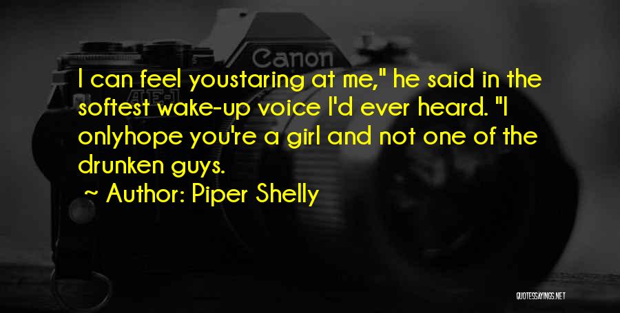 Piper Shelly Quotes: I Can Feel Youstaring At Me, He Said In The Softest Wake-up Voice I'd Ever Heard. I Onlyhope You're A