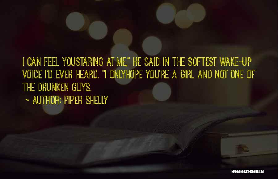 Piper Shelly Quotes: I Can Feel Youstaring At Me, He Said In The Softest Wake-up Voice I'd Ever Heard. I Onlyhope You're A