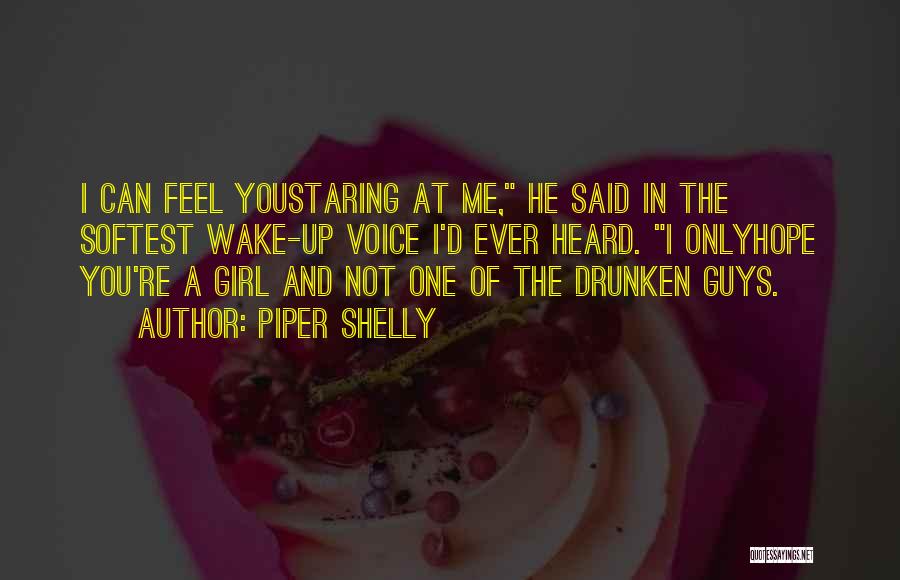 Piper Shelly Quotes: I Can Feel Youstaring At Me, He Said In The Softest Wake-up Voice I'd Ever Heard. I Onlyhope You're A