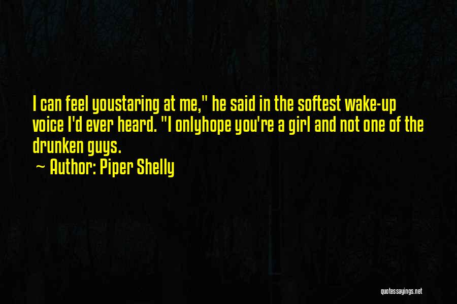 Piper Shelly Quotes: I Can Feel Youstaring At Me, He Said In The Softest Wake-up Voice I'd Ever Heard. I Onlyhope You're A