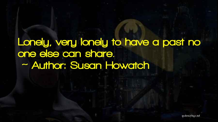 Susan Howatch Quotes: Lonely, Very Lonely To Have A Past No One Else Can Share.