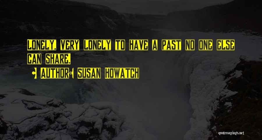 Susan Howatch Quotes: Lonely, Very Lonely To Have A Past No One Else Can Share.