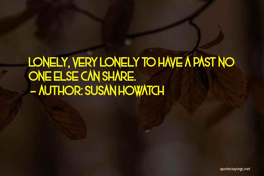 Susan Howatch Quotes: Lonely, Very Lonely To Have A Past No One Else Can Share.