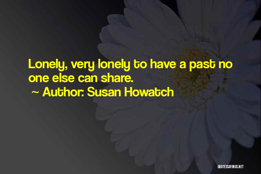 Susan Howatch Quotes: Lonely, Very Lonely To Have A Past No One Else Can Share.