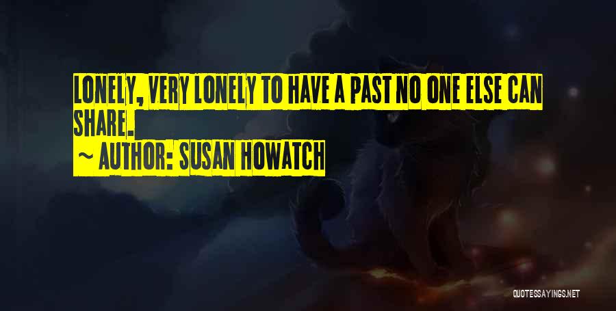 Susan Howatch Quotes: Lonely, Very Lonely To Have A Past No One Else Can Share.