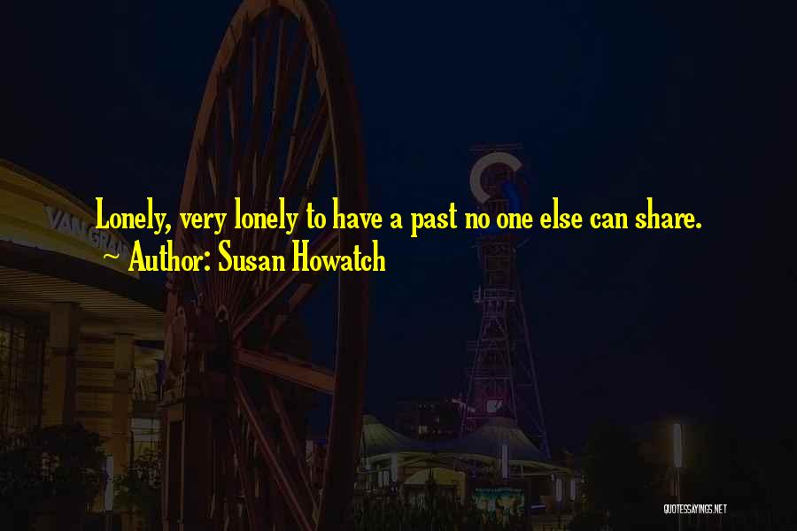 Susan Howatch Quotes: Lonely, Very Lonely To Have A Past No One Else Can Share.