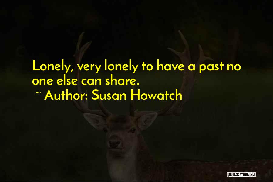 Susan Howatch Quotes: Lonely, Very Lonely To Have A Past No One Else Can Share.