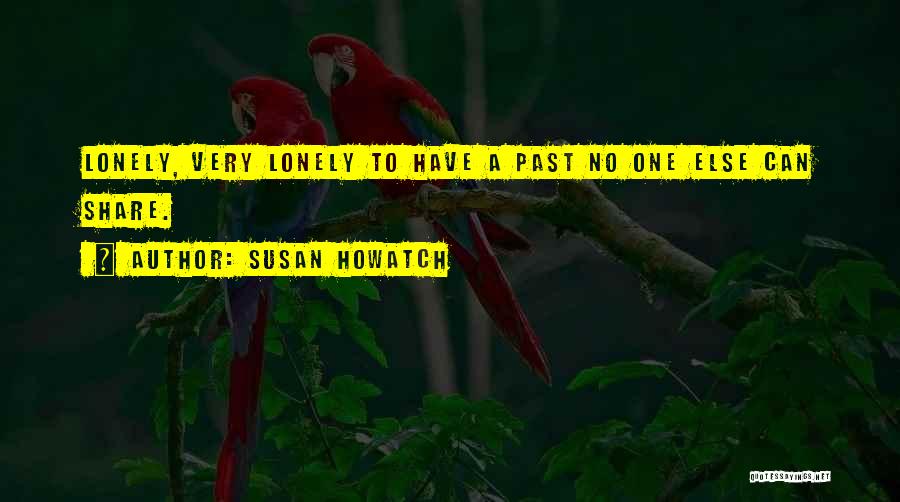 Susan Howatch Quotes: Lonely, Very Lonely To Have A Past No One Else Can Share.