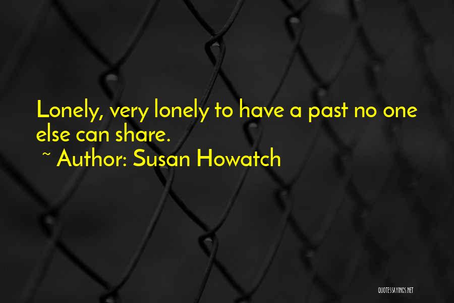 Susan Howatch Quotes: Lonely, Very Lonely To Have A Past No One Else Can Share.