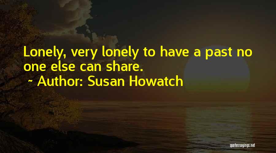 Susan Howatch Quotes: Lonely, Very Lonely To Have A Past No One Else Can Share.