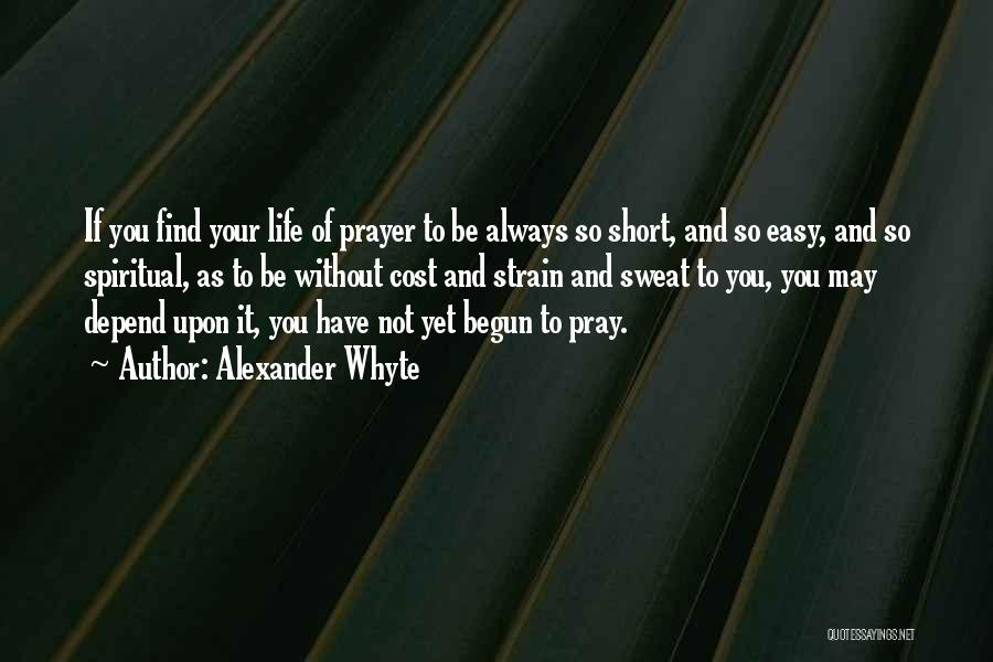 Alexander Whyte Quotes: If You Find Your Life Of Prayer To Be Always So Short, And So Easy, And So Spiritual, As To