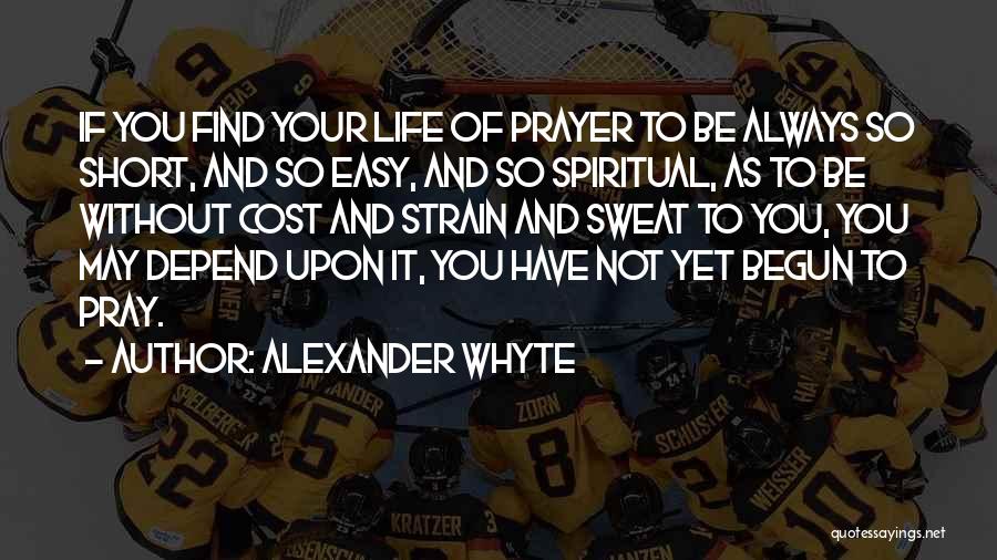 Alexander Whyte Quotes: If You Find Your Life Of Prayer To Be Always So Short, And So Easy, And So Spiritual, As To